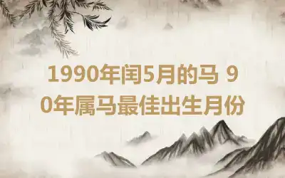 1990年闰5月的马 90年属马最佳出生月份