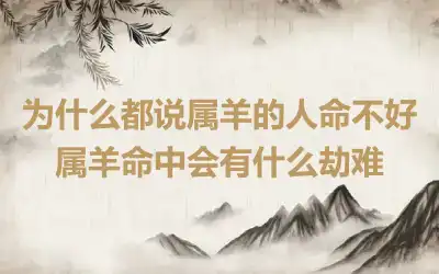 为什么都说属羊的人命不好 属羊命中会有什么劫难