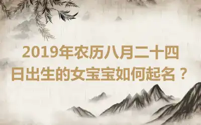 2019年农历八月二十四日出生的女宝宝如何起名？