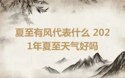 夏至有风代表什么 2021年夏至天气好吗