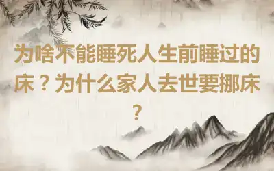 为啥不能睡死人生前睡过的床？为什么家人去世要挪床？