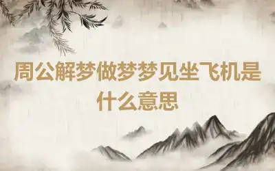 周公解梦做梦梦见坐飞机是什么意思