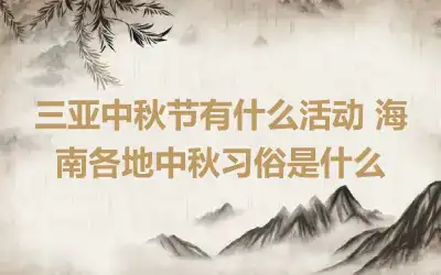 三亚中秋节有什么活动 海南各地中秋习俗是什么