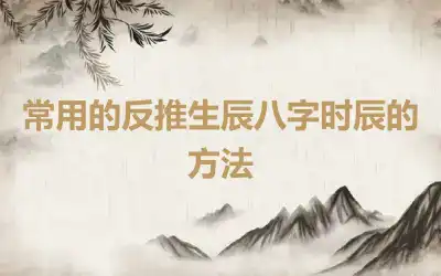 常用的反推生辰八字时辰的方法