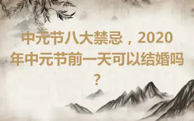 中元节八大禁忌，2020年中元节前一天可以结婚吗？