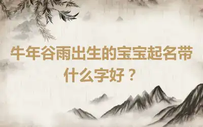 牛年谷雨出生的宝宝起名带什么字好？