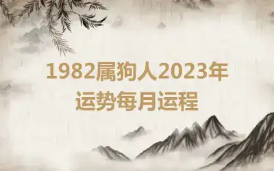 1982属狗人2023年运势每月运程