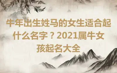 牛年出生姓马的女生适合起什么名字？2021属牛女孩起名大全