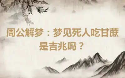 周公解梦：梦见死人吃甘蔗是吉兆吗？