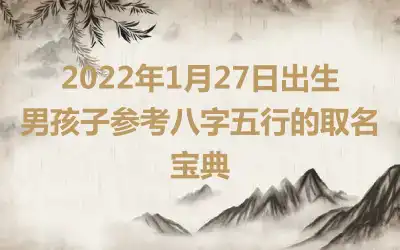 2022年1月27日出生男孩子参考八字五行的取名宝典