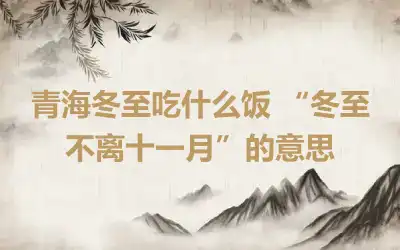 青海冬至吃什么饭 “冬至不离十一月”的意思