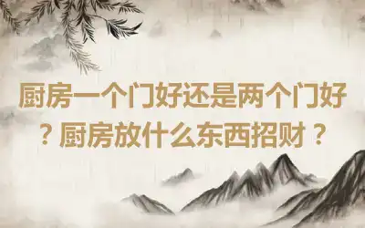 厨房一个门好还是两个门好？厨房放什么东西招财？