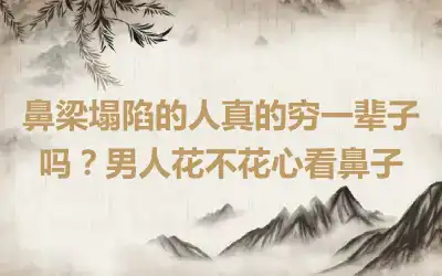 鼻梁塌陷的人真的穷一辈子吗？男人花不花心看鼻子