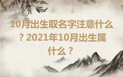 10月出生取名字注意什么？2021年10月出生属什么？