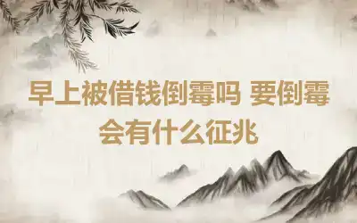 早上被借钱倒霉吗 要倒霉会有什么征兆