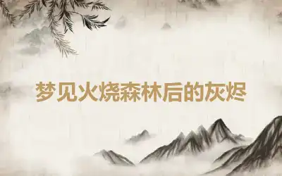 梦见火烧森林后的灰烬