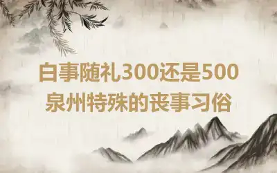 白事随礼300还是500 泉州特殊的丧事习俗