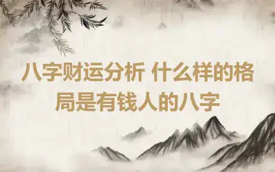 八字财运分析 什么样的格局是有钱人的八字