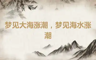 梦见大海涨潮，梦见海水涨潮