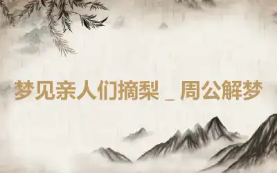 梦见亲人们摘梨＿周公解梦