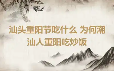 汕头重阳节吃什么 为何潮汕人重阳吃炒饭