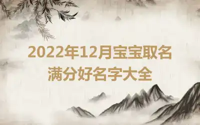 2022年12月宝宝取名 满分好名字大全