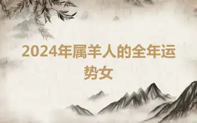 2024年属羊人的全年运势女