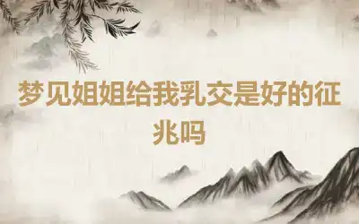 梦见姐姐给我乳交是好的征兆吗