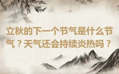 立秋的下一个节气是什么节气？天气还会持续炎热吗？