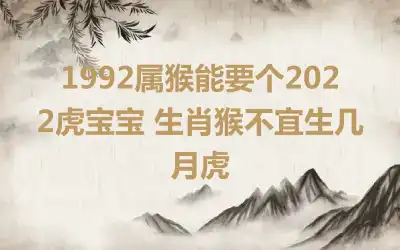 1992属猴能要个2022虎宝宝 生肖猴不宜生几月虎