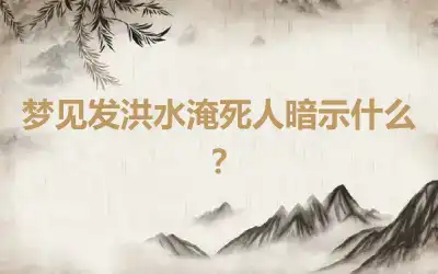 梦见发洪水淹死人暗示什么？