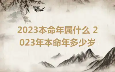 2023本命年属什么 2023年本命年多少岁