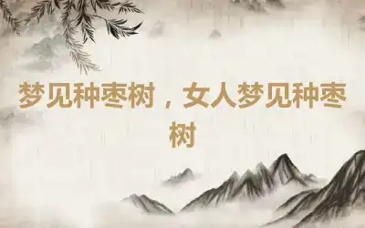 梦见种枣树，女人梦见种枣树