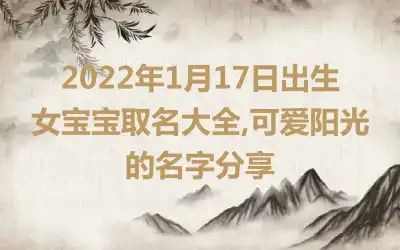 2022年1月17日出生女宝宝取名大全,可爱阳光的名字分享