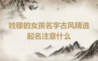 姓穆的女孩名字古风精选 起名注意什么