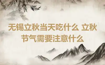 无锡立秋当天吃什么 立秋节气需要注意什么