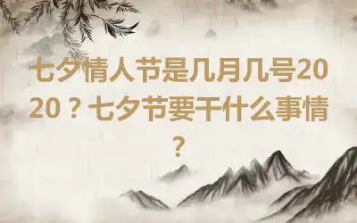 七夕情人节是几月几号2020？七夕节要干什么事情？