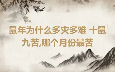 鼠年为什么多灾多难 十鼠九苦,哪个月份最苦