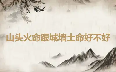 山头火命跟城墙土命好不好