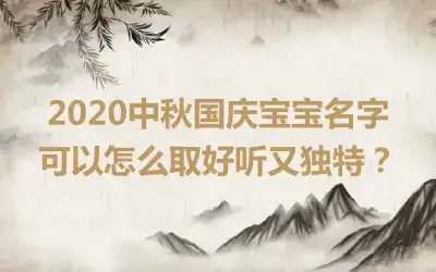 2020中秋国庆宝宝名字可以怎么取好听又独特？