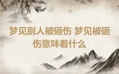 梦见别人被砸伤 梦见被砸伤意味着什么