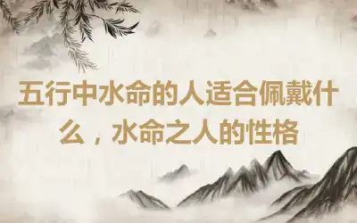 五行中水命的人适合佩戴什么，水命之人的性格