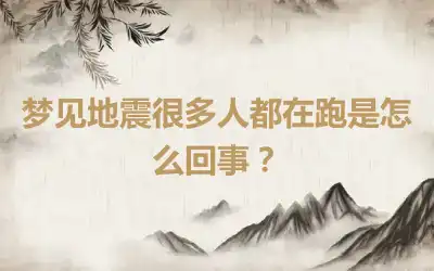 梦见地震很多人都在跑是怎么回事？