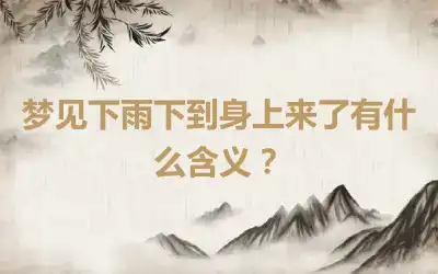 梦见下雨下到身上来了有什么含义？