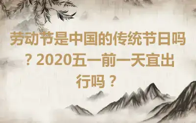 劳动节是中国的传统节日吗？2020五一前一天宜出行吗？