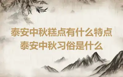 泰安中秋糕点有什么特点 泰安中秋习俗是什么