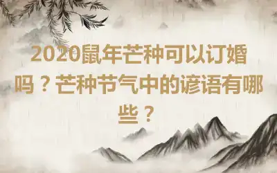 2020鼠年芒种可以订婚吗？芒种节气中的谚语有哪些？