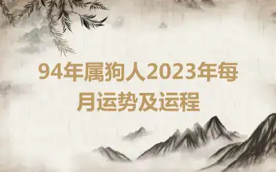 94年属狗人2023年每月运势及运程