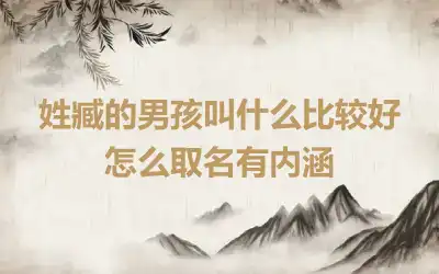 姓臧的男孩叫什么比较好 怎么取名有内涵