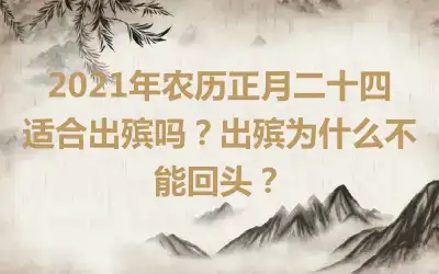 2021年农历正月二十四适合出殡吗？出殡为什么不能回头？